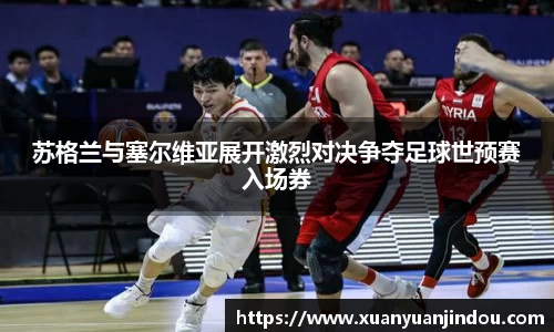 苏格兰与塞尔维亚展开激烈对决争夺足球世预赛入场券