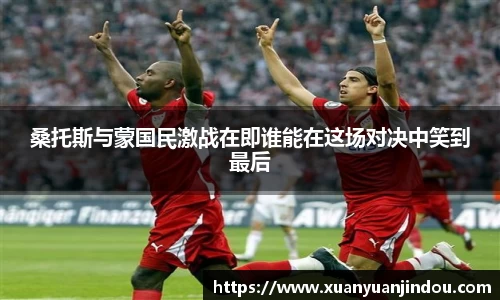 桑托斯与蒙国民激战在即谁能在这场对决中笑到最后